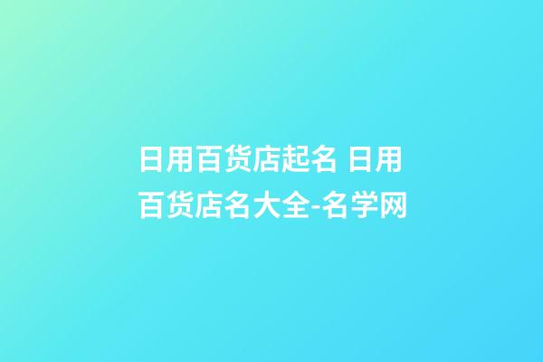 日用百货店起名 日用百货店名大全-名学网-第1张-店铺起名-玄机派